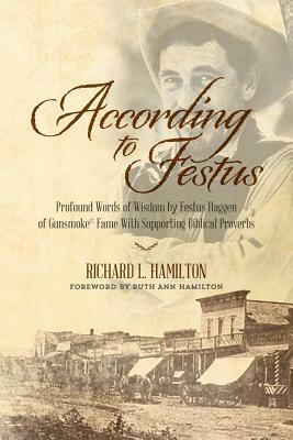 According to Festus: Profound Words of Wisdom by Festus Haggen of Gunsmoke(c) Fame With Supporting Biblical Proverbs by Richard L. Hamilton