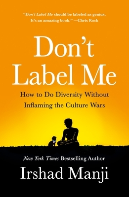 Don't Label Me: How to Do Diversity Without Inflaming the Culture Wars by Irshad Manji