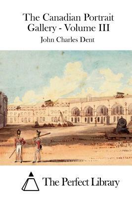 The Canadian Portrait Gallery - Volume III by John Charles Dent