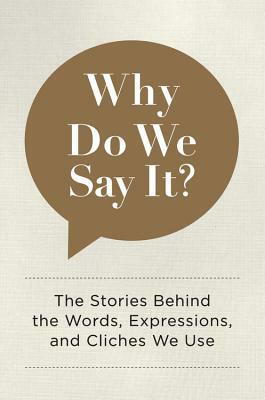 Why Do We Say It?: The Stories Behind the Words, Expressions, and Cliches We Use by Editors of Chartwell Books