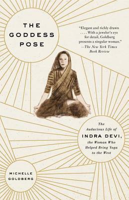The Goddess Pose: The Audacious Life of Indra Devi, the Woman Who Helped Bring Yoga to the West Paperback Apr 06, 2017 Michelle Goldberg by Michelle Goldberg