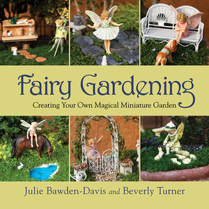 Fairy Gardening: Creating Your Own Magical Miniature Garden by Julie Bawden-Davis, Beverly Turner