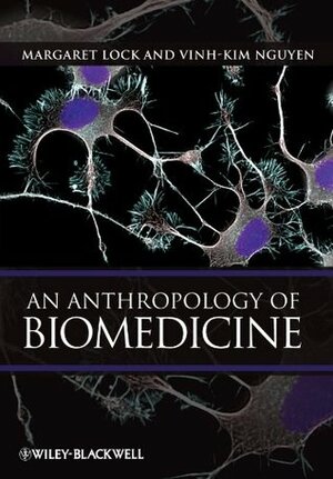 An Anthropology of Biomedicine: An Intro by Margaret Lock, Vinh-Kim Nguyen