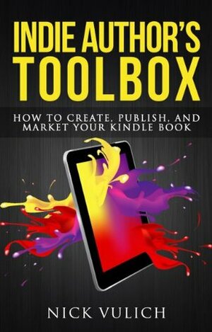 Indie Author's Toolbox: How to Create, Publish, and Market Your Kindle book by Nick Vulich