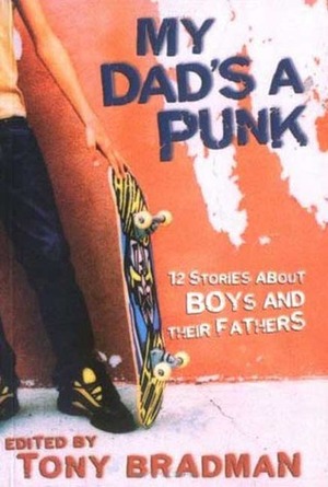 My Dad's a Punk: 12 Stories About Boys and Their Fathers by Tony Bradman, Tim Wynne-Jones, Sean Taylor, Daniel Ehrenhaft, Joseph Wallace, Andrew Daddo, Daniel Weitzman, Alan Gibbons, Simon Cheshire, Ron Koertge, Farrukh Dhondy, Francis McCrickland, Terence Blacker