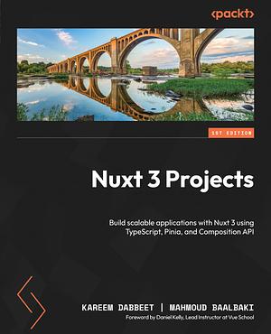 Nuxt 3 Projects: Build Scalable Applications with Nuxt 3 Using TypeScript, Pinia, and Composition API by Kareem Dabbeet, Mahmoud Baalbaki