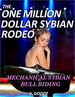 The One Million Dollar Sybian Rodeo: Mechanical Sybian Bull Riding Contest by S. Goode