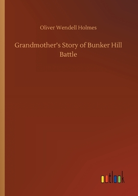 Grandmother's Story of Bunker Hill Battle by Oliver Wendell Holmes