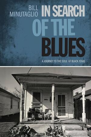 In Search of the Blues: A Journey to the Soul of Black Texas by Bill Minutaglio
