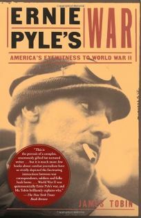 Ernie Pyle's War; America's Eyewitness to World War II by James Tobin