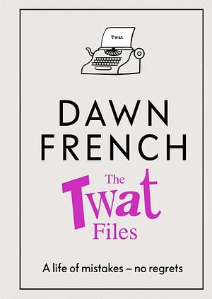 The Twat Files by Dawn French