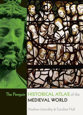 The Penguin Historical Atlas of the Medieval World by Andrew Jotischky, Caroline Hull