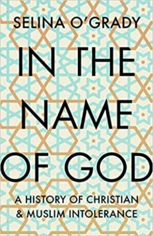 In the Name of God: A History of Christian and Muslim Intolerance by Selina O'Grady