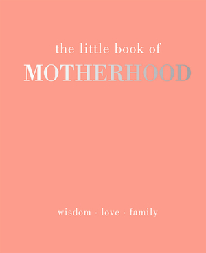 The Little Book of Motherhood: Wisdom - Love - Family by Alison Davies