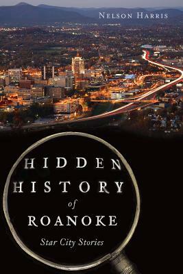 Hidden History of Roanoke: Star City Stories by Nelson Harris