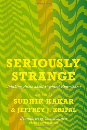 Seriously Strange:Thinking Anew about Psychical Experiences by Sudhir Kakar, Jeffrey J. Kripal
