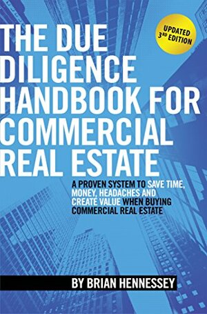 The Due Diligence Handbook For Commercial Real Estate: A Proven System To Save Time, Money, Headaches And Create Value When Buying Commercial Real Estate by Brian Hennessey