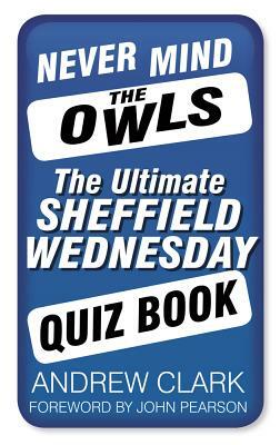 Never Mind the Owls: The Ultimate Sheffield Wednesday Quiz Book by Andrew Clark