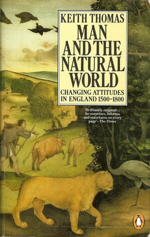 Man and the Natural World: Changing Attitudes in England, 1500-1800 by Keith Thomas, Keith Thomas