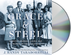 Grace & Steel: Dorothy, Barbara, Laura, and the Women of the Bush Dynasty by J. Randy Taraborrelli