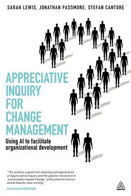 Appreciative Inquiry for Change Management: Using AI to Facilitate Organizational Development by Stefan Cantore, Jonathan Passmore, Sarah Lewis