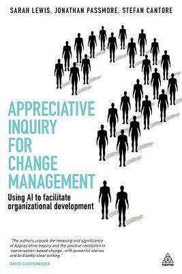 Appreciative Inquiry for Change Management: Using AI to Facilitate Organizational Development by Jonathan Passmore, Stefan Cantore, Sarah Lewis