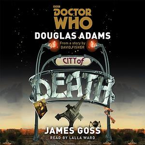 Doctor Who: City of Death: A 4th Doctor Novelisation by Douglas Adams, James Goss