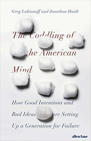 The Coddling of the American Mind: How Good Intentions and Bad Ideas Are Setting Up a Generation for Failure by Greg Lukianoff, Jonathan Haidt