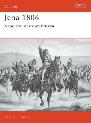 Jena 1806: Napoleon Destroys Prussia by David G. Chandler