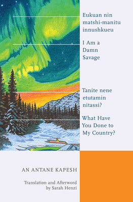 I Am a Damn Savage; What Have You Done to My Country?: Eukuan Nin Matshi-Manitu Innushkueu; Tanite Nene Etutamin Nitassi? by An Antane Kapesh