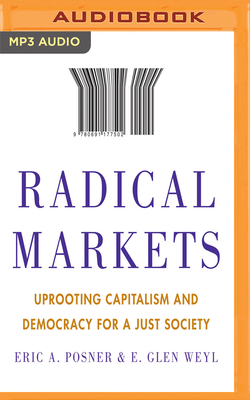 Radical Markets: Uprooting Capitalism and Democracy for a Just Society by Eric A. Posner, E. Glen Weyl