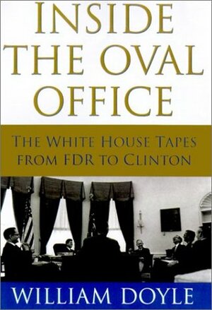 Inside the Oval Office: The White House Tapes from FDR to Clinton by William Doyle