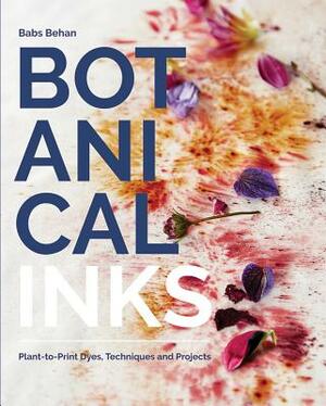 Botanical Inks: Plant-To-Print Dyes, Techniques and Projects by Babs Behan