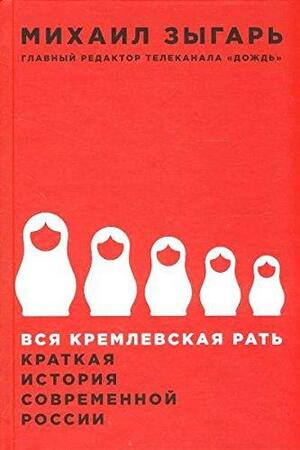Вся кремлевская рать: Краткая история современной России by Mikhail Zygar, Михаил Зыгарь