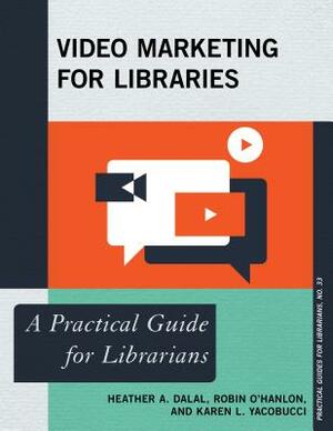 Video Marketing for Libraries by Robin O'Hanlon, Karen L. Yacobucci, Heather A. Dalal