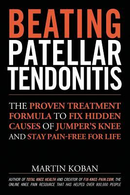 Beating Patellar Tendonitis: The Proven Treatment Formula to Fix Hidden Causes of Jumper's Knee and Stay Pain-free for Life by Martin Koban