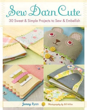 Sew Darn Cute: 30 Sweet & Simple Projects to Sew & Embellish by Jenny Ryan