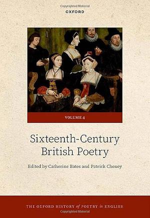 The Oxford History of Poetry in English: Volume 4. Sixteenth-Century British Poetry by Catherine Bates, Patrick Cheney