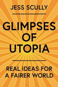 Glimpses of Utopia: Real ideas for a fairer world by Jess Scully