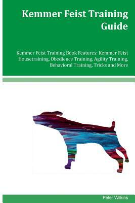 Kemmer Feist Training Guide Kemmer Feist Training Book Features: Kemmer Feist Housetraining, Obedience Training, Agility Training, Behavioral Training by Peter Wilkins