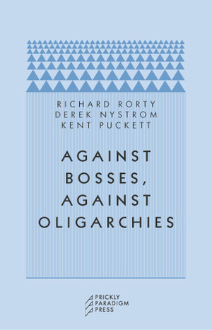 Against Bosses, Against Oligarchies: A Conversation with Richard Rorty by Derek Nystrom, Kent Puckett, Richard Rorty