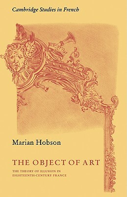The Object of Art: The Theory of Illusion in Eighteenth-Century France by Marian Hobson