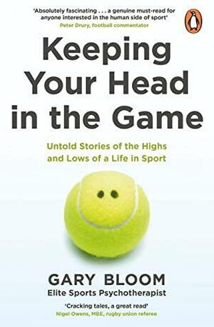Keeping Your Head in the Game: Untold Stories of the Highs and Lows of a Life in Sport by Gary Bloom