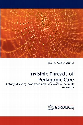 Invisible Threads of Pedagogic Care by Caroline Walker-Gleaves
