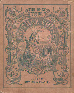 The Only True Mother Goose Melodies: An Exact Reproduction of the Text and Illustrations of the Original Edition Published and Copyrighted in Boston in the Year 1833 by Munroe & Francis by Edward Everett Hale