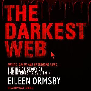 The Darkest Web: Drugs, Death and Destroyed Lives... The Inside Story of the Internet's Evil Twin by Eileen Ormsby