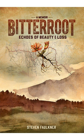 Bitterroot - A Memoir: Echoes of BeautyLoss by Steven Faulkner