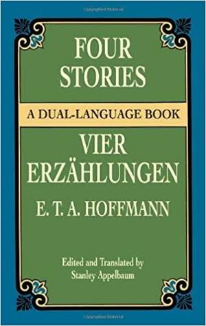 Four Stories / Vier Erzählungen: Rat Krespel, Die Bergwerke zu Falun, Das Fräulein von Scuderi and Des Vetters Eckfenster by E.T.A. Hoffmann, Stanley Appelbaum