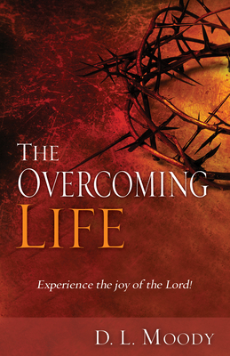 The Overcoming Life: Experience the Joy of the Lord by D. L. Moody