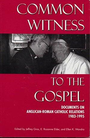 Common Witness to the Gospel: Documents on Anglican-Roman Catholic Relations 1983-1995 by Jeffrey Gros